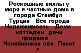 Роскошные виллы у моря и частные дома в городе Стамбул, Турция - Все города Недвижимость » Дома, коттеджи, дачи продажа   . Челябинская обл.,Пласт г.